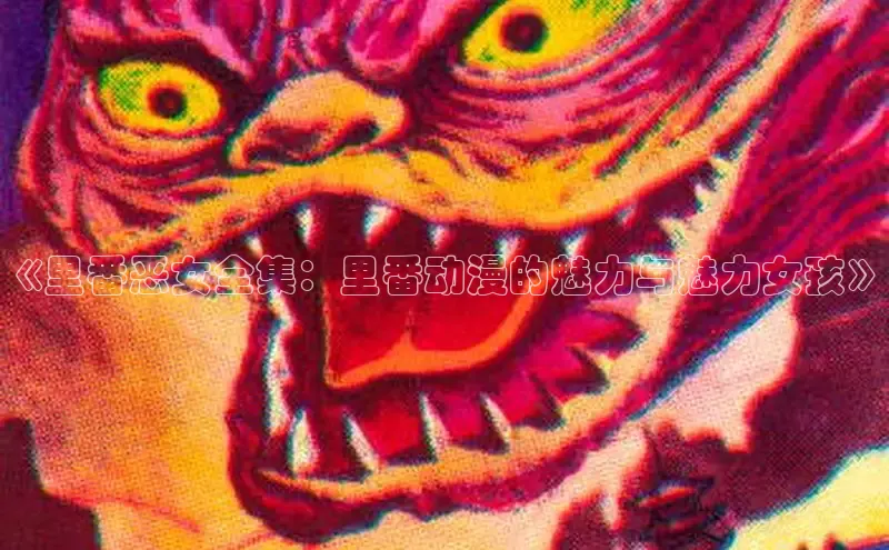 《里番恶女全集：里番动漫的魅力与魅力女孩》